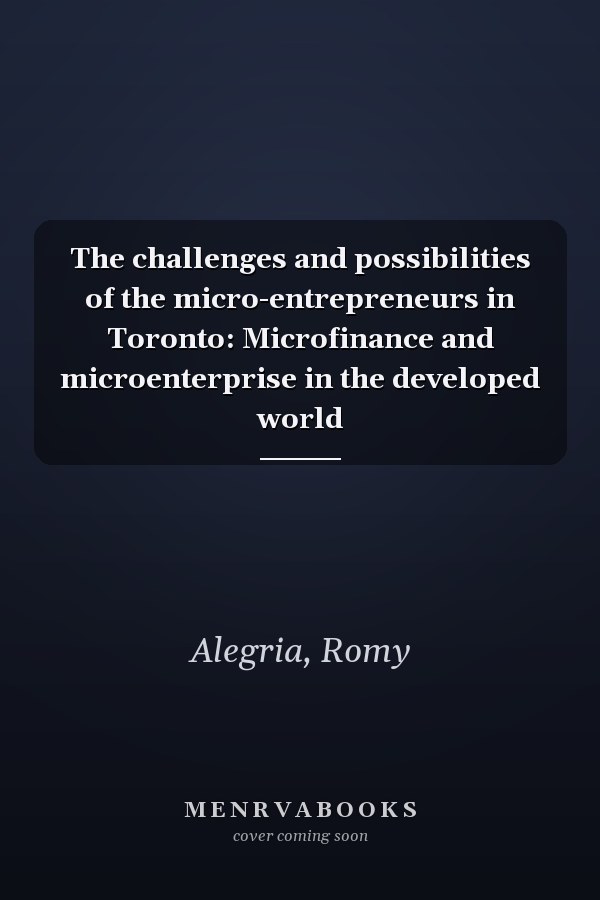 The challenges and possibilities of the micro-entrepreneurs in Toronto: Microfinance and microenterprise in the developed world