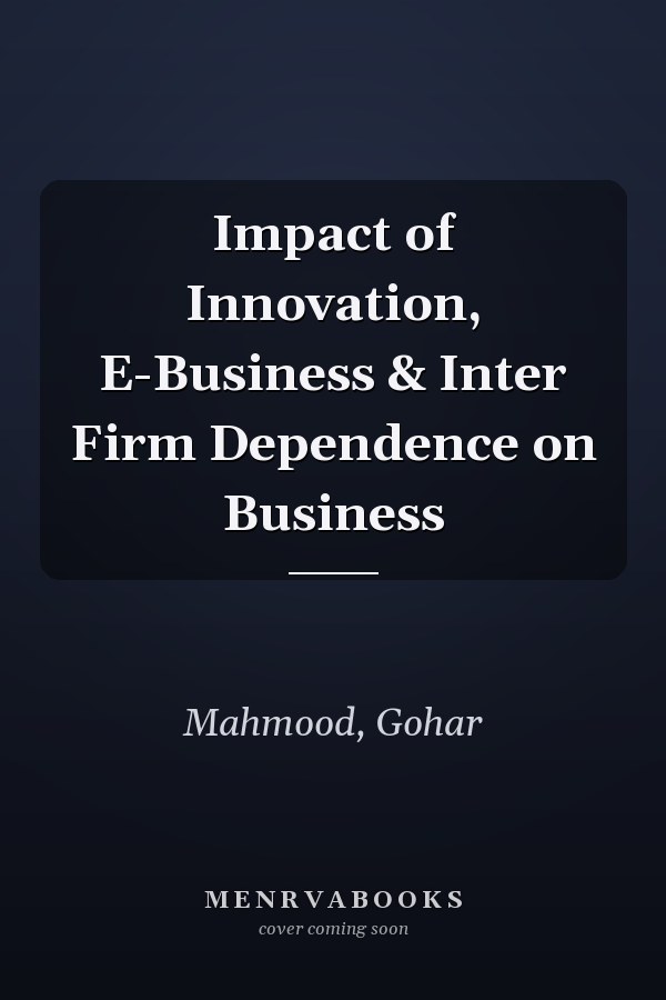 Impact of Innovation, E-Business & Inter Firm Dependence on Business