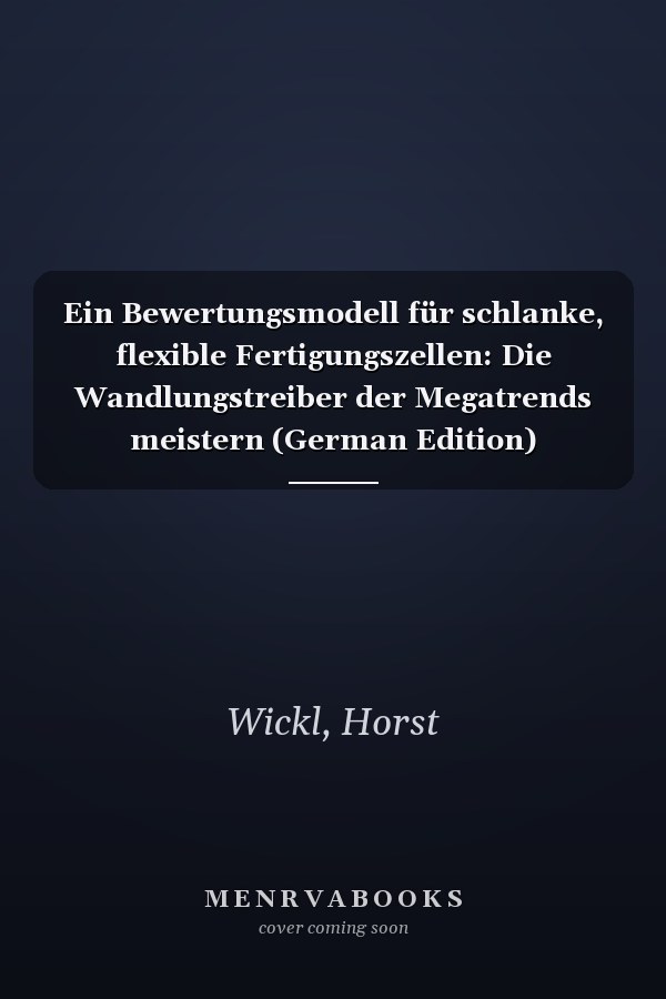 Ein Bewertungsmodell für schlanke, flexible Fertigungszellen: Die Wandlungstreiber der Megatrends meistern (German Edition)