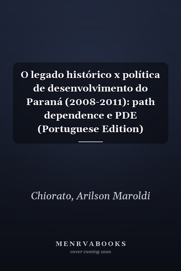 O legado histórico x política de desenvolvimento do Paraná (2008-2011): path dependence e PDE (Portuguese Edition)