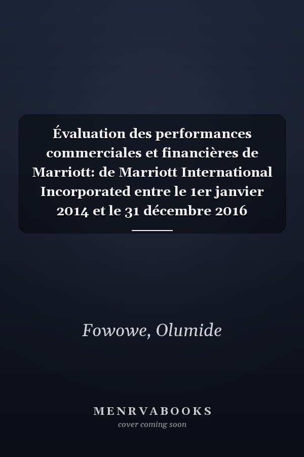 Évaluation des performances commerciales et financières de Marriott: de Marriott International Incorporated entre le 1er janvier 2014 et le 31 décembre 2016 (French Edition)