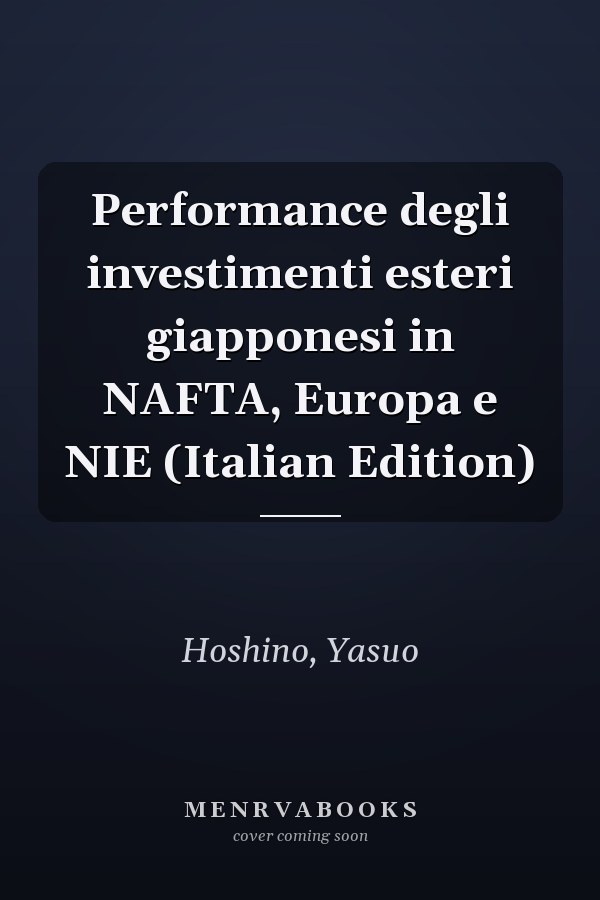 Performance degli investimenti esteri giapponesi in NAFTA, Europa e NIE (Italian Edition)