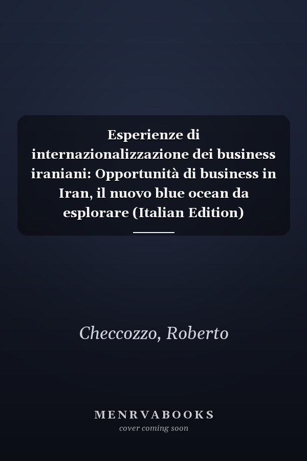 Esperienze di internazionalizzazione dei business iraniani: Opportunità di business in Iran, il nuovo blue ocean da esplorare (Italian Edition)