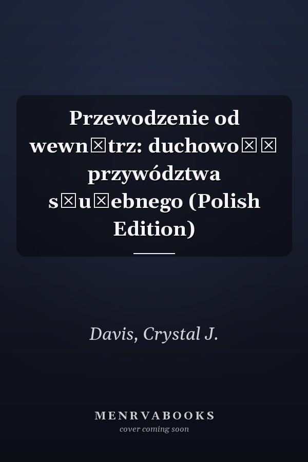 Przewodzenie od wewnątrz: duchowość przywództwa służebnego (Polish Edition)