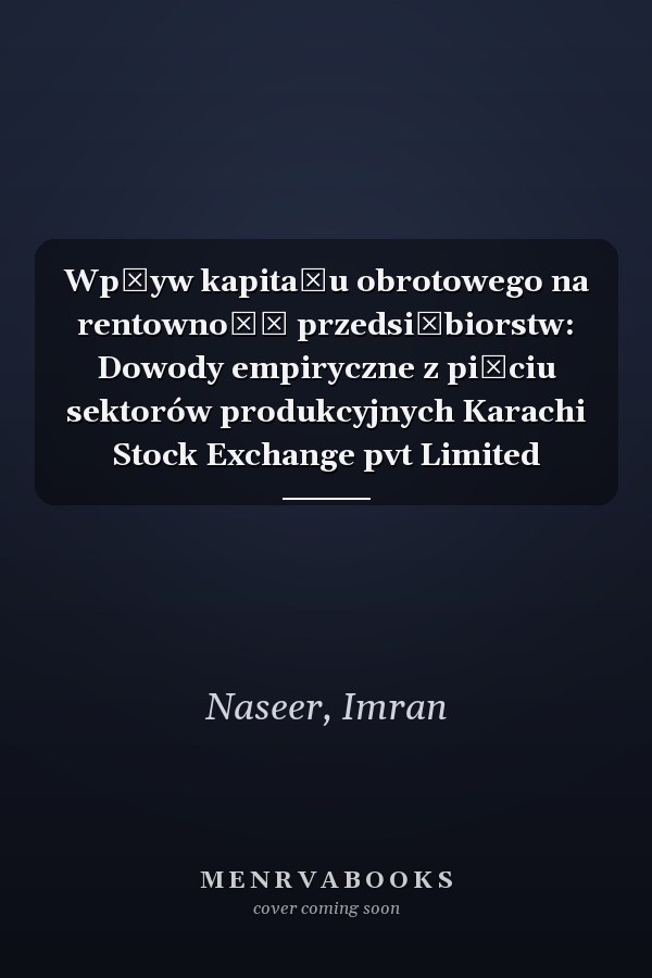 Wpływ kapitału obrotowego na rentowność przedsiębiorstw: Dowody empiryczne z pięciu sektorów produkcyjnych Karachi Stock Exchange pvt Limited
