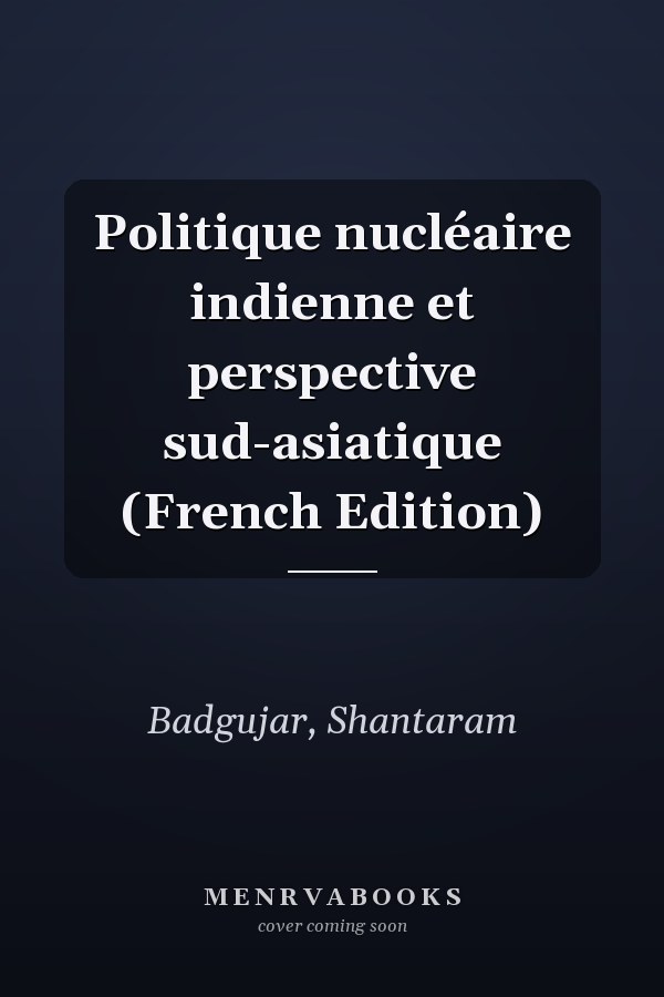 Politique nucléaire indienne et perspective sud-asiatique (French Edition)