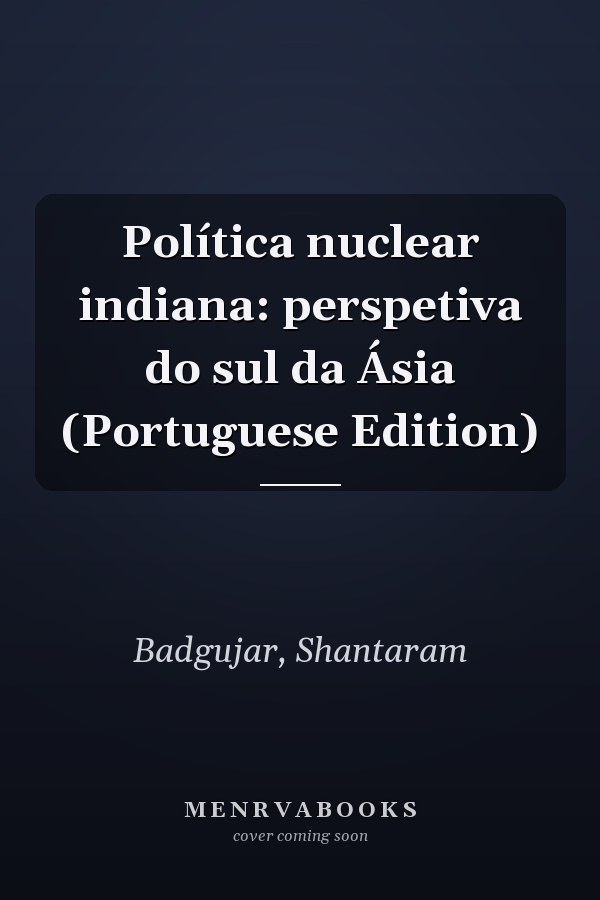 Política nuclear indiana: perspetiva do sul da Ásia (Portuguese Edition)