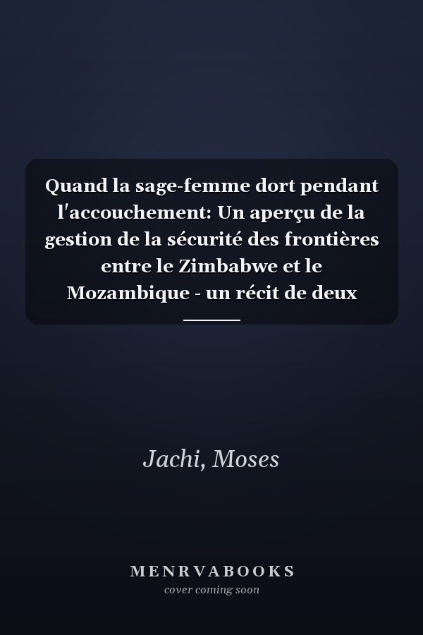 Quand la sage-femme dort pendant l'accouchement: Un aperçu de la gestion de la sécurité des frontières entre le Zimbabwe et le Mozambique - un récit de deux décennies (French Edition)