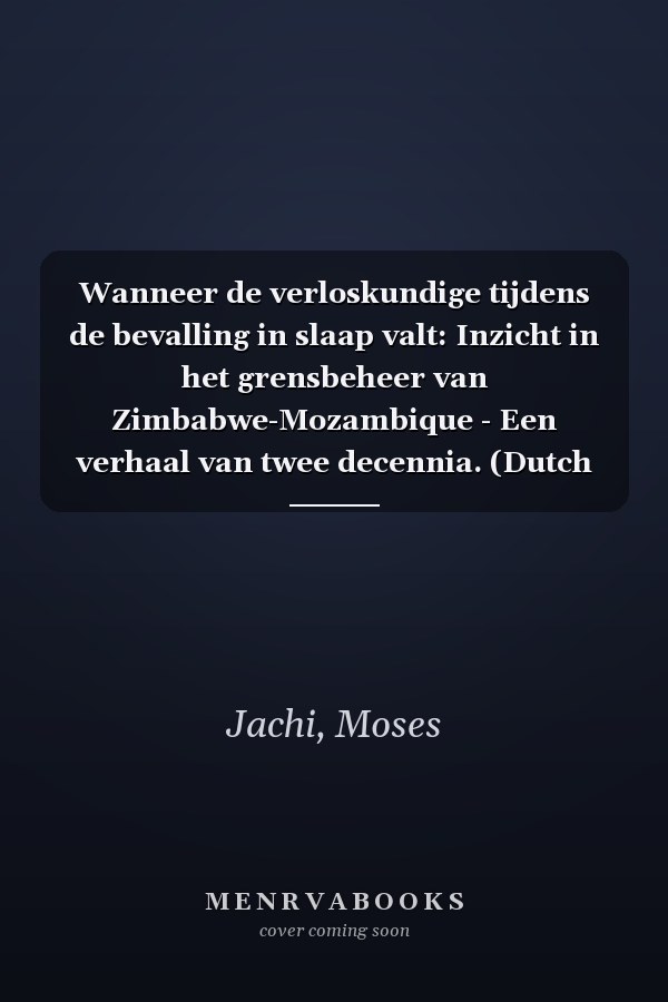Wanneer de verloskundige tijdens de bevalling in slaap valt: Inzicht in het grensbeheer van Zimbabwe-Mozambique - Een verhaal van twee decennia. (Dutch Edition)