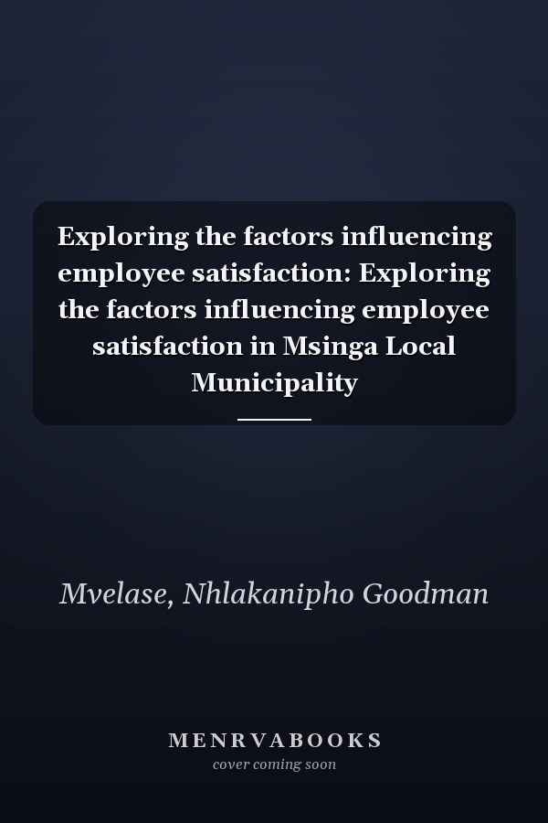 Exploring the factors influencing employee satisfaction: Exploring the factors influencing employee satisfaction in Msinga Local Municipality