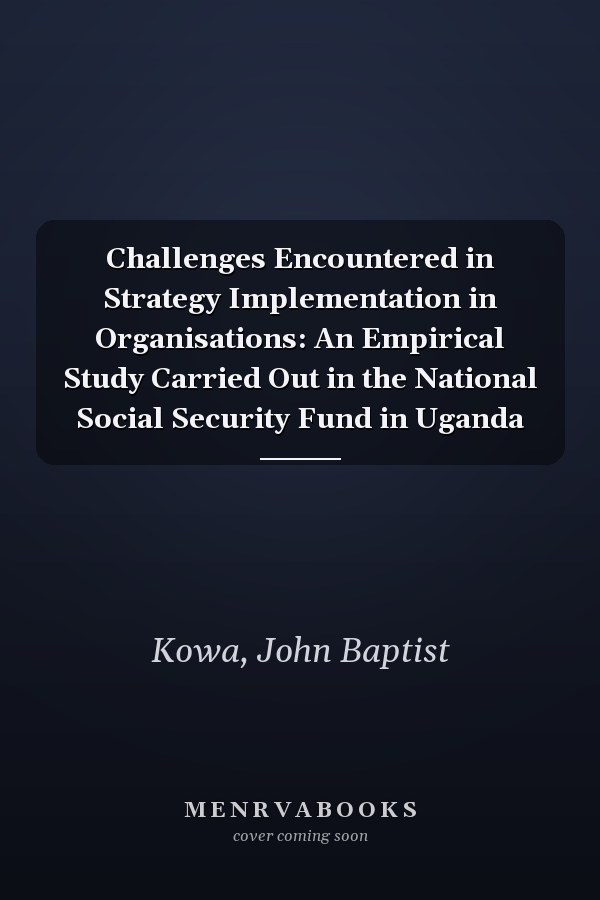 Challenges Encountered in Strategy Implementation in Organisations: An Empirical Study Carried Out in the National Social Security Fund in Uganda