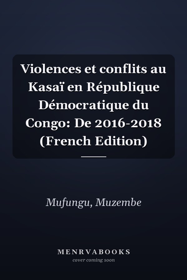 Violences et conflits au Kasaï en République Démocratique du Congo: De 2016-2018 (French Edition)