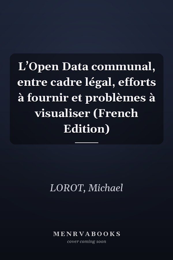 L’Open Data communal, entre cadre légal, efforts à fournir et problèmes à visualiser (French Edition)