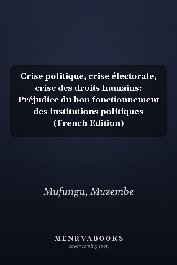 Crise politique, crise électorale, crise des droits humains: Préjudice du bon fonctionnement des institutions politiques (French Edition)