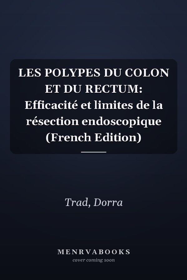 LES POLYPES DU COLON ET DU RECTUM: Efficacité et limites de la résection endoscopique (French Edition)
