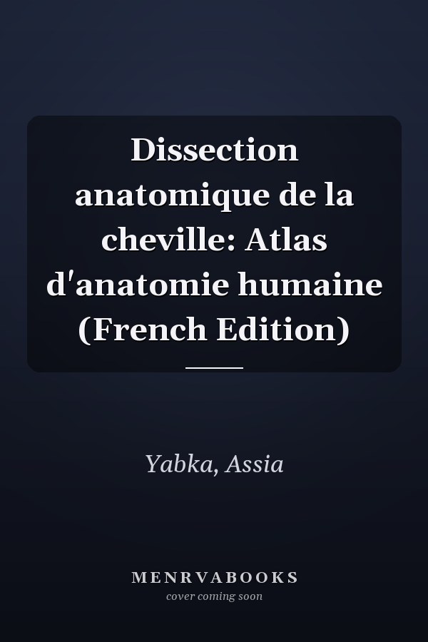 Dissection anatomique de la cheville: Atlas d'anatomie humaine (French Edition)