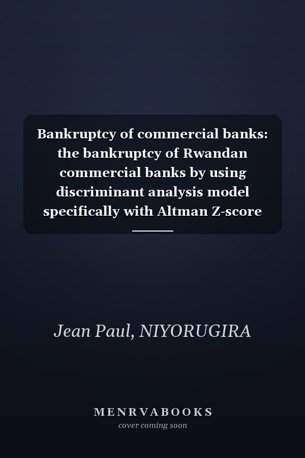Bankruptcy of commercial banks: the bankruptcy of Rwandan commercial banks by using discriminant analysis model specifically with Altman Z-score model