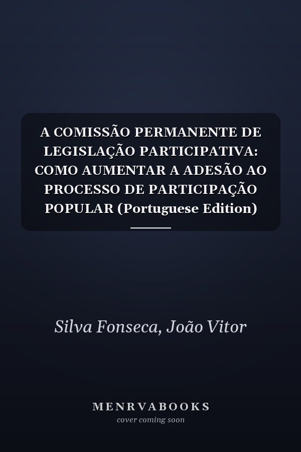 A COMISSÃO PERMANENTE DE LEGISLAÇÃO PARTICIPATIVA: COMO AUMENTAR A ADESÃO AO PROCESSO DE PARTICIPAÇÃO POPULAR (Portuguese Edition)