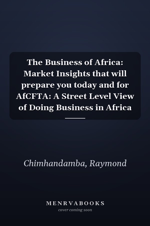 The Business of Africa: Market Insights that will prepare you today and for AfCFTA: A Street Level View of Doing Business in Africa