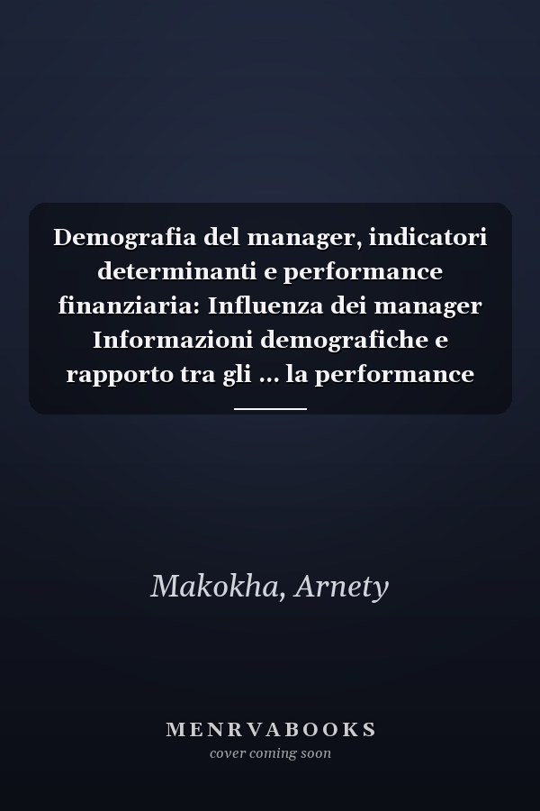 Demografia del manager, indicatori determinanti e performance finanziaria: Influenza dei manager Informazioni demografiche e rapporto tra gli ... la performance finanziaria (Italian Edition)