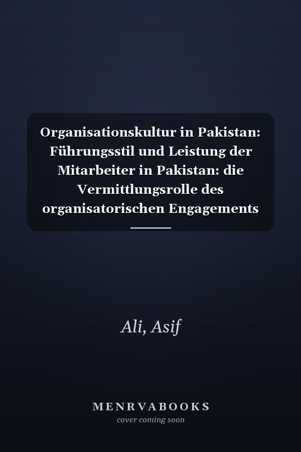 Organisationskultur in Pakistan: Führungsstil und Leistung der Mitarbeiter in Pakistan: die Vermittlungsrolle des organisatorischen Engagements (German Edition)