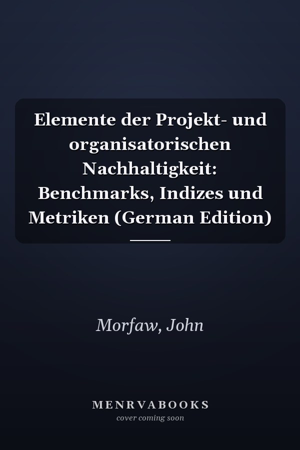Elemente der Projekt- und organisatorischen Nachhaltigkeit: Benchmarks, Indizes und Metriken (German Edition)