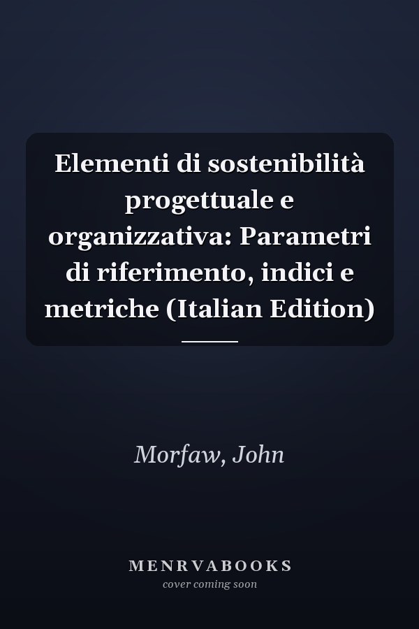 Elementi di sostenibilità progettuale e organizzativa: Parametri di riferimento, indici e metriche (Italian Edition)