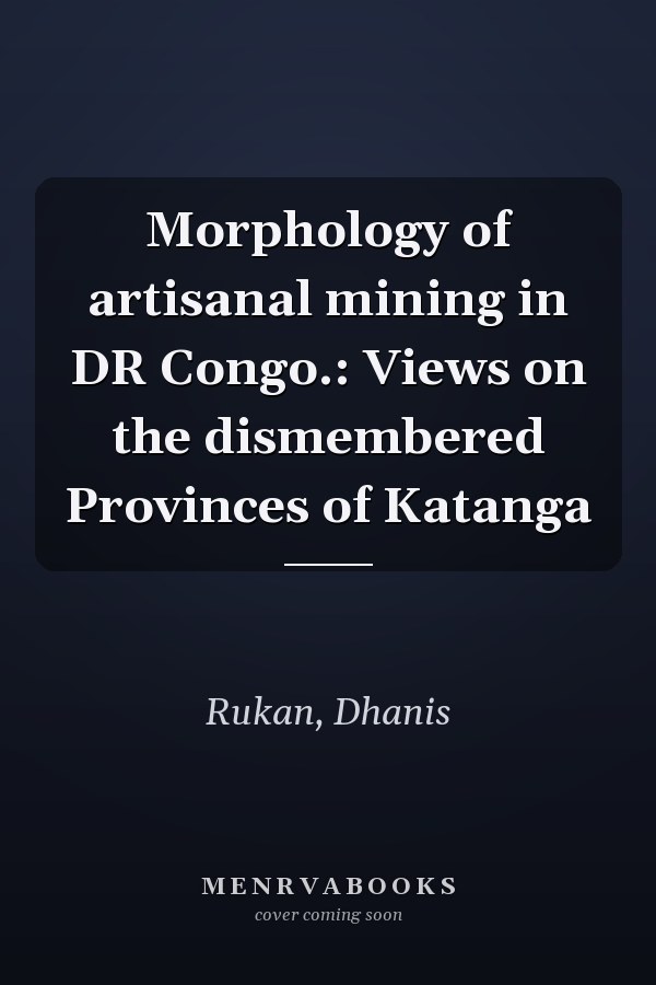 Morphology of artisanal mining in DR Congo.: Views on the dismembered Provinces of Katanga