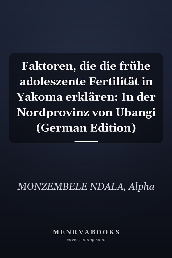 Faktoren, die die frühe adoleszente Fertilität in Yakoma erklären: In der Nordprovinz von Ubangi (German Edition)
