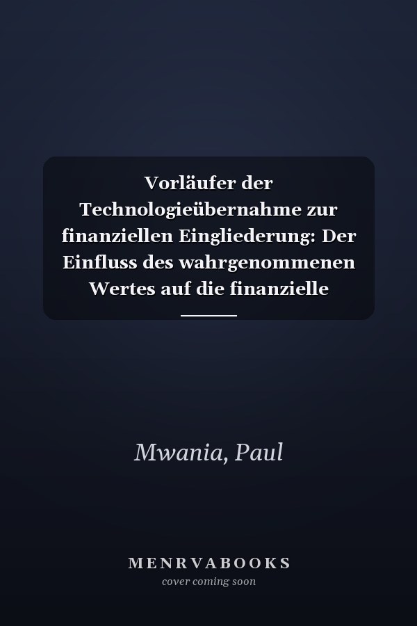 Vorläufer der Technologieübernahme zur finanziellen Eingliederung: Der Einfluss des wahrgenommenen Wertes auf die finanzielle Eingliederung von ... im Bezirk Machakos, Kenia (German Edition)