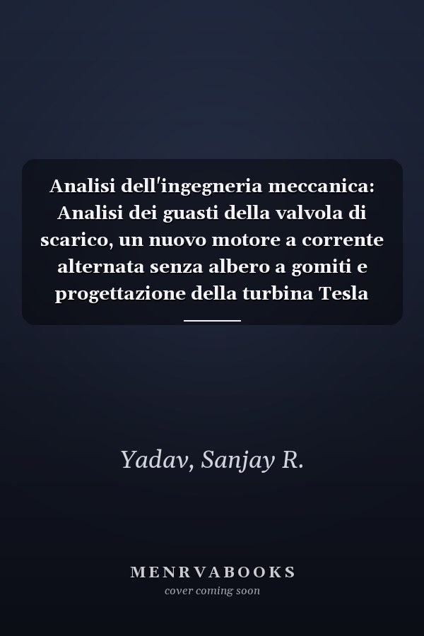 Analisi dell'ingegneria meccanica: Analisi dei guasti della valvola di scarico, un nuovo motore a corrente alternata senza albero a gomiti e progettazione della turbina Tesla (Italian Edition)