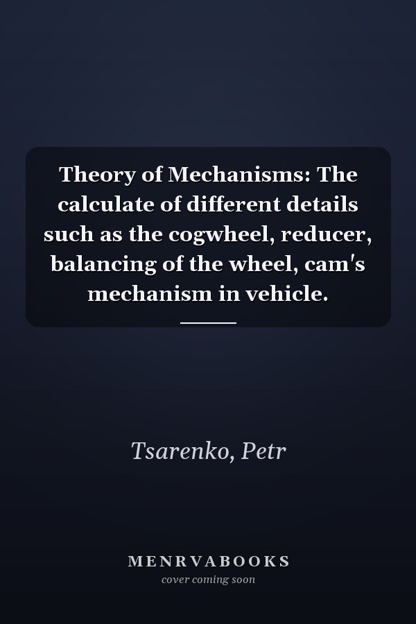 Theory of Mechanisms: The calculate of different details such as the cogwheel, reducer, balancing of the wheel, cam's mechanism in vehicle.