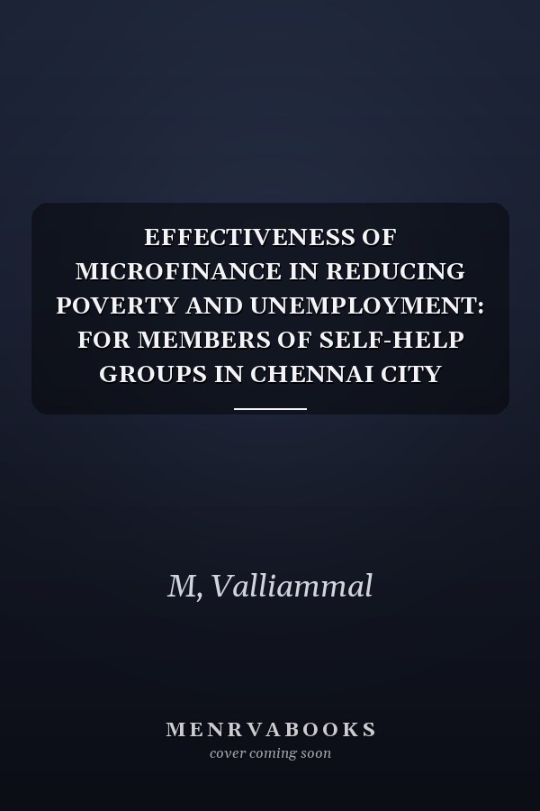 EFFECTIVENESS OF MICROFINANCE IN REDUCING POVERTY AND UNEMPLOYMENT: FOR MEMBERS OF SELF-HELP GROUPS IN CHENNAI CITY