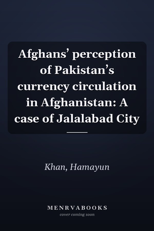 Afghans’ perception of Pakistan’s currency circulation in Afghanistan: A case of Jalalabad City