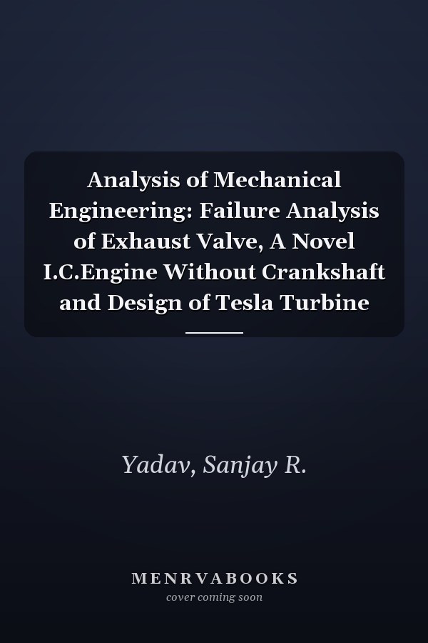 Analysis of Mechanical Engineering: Failure Analysis of Exhaust Valve, A Novel I.C.Engine Without Crankshaft and Design of Tesla Turbine