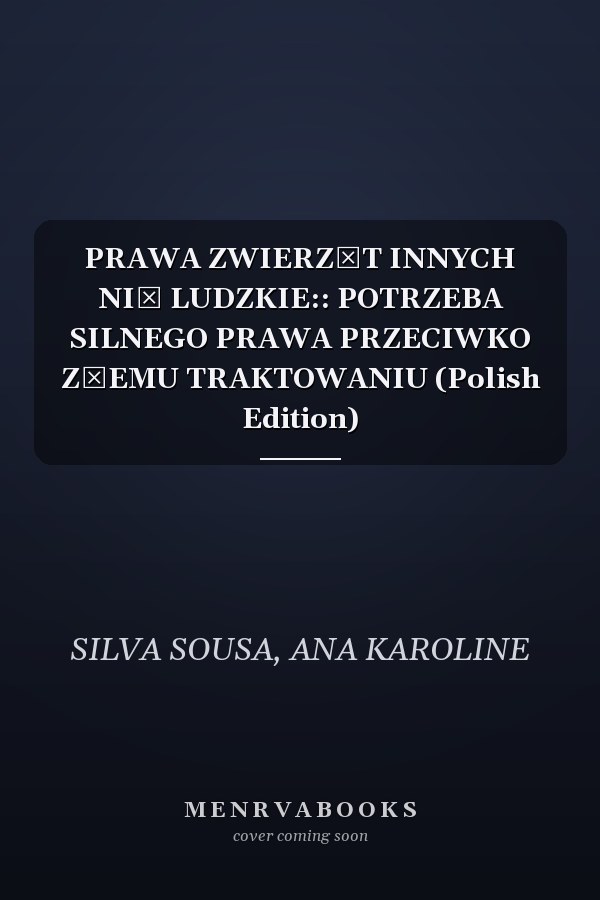 PRAWA ZWIERZĄT INNYCH NIŻ LUDZKIE:: POTRZEBA SILNEGO PRAWA PRZECIWKO ZŁEMU TRAKTOWANIU (Polish Edition)