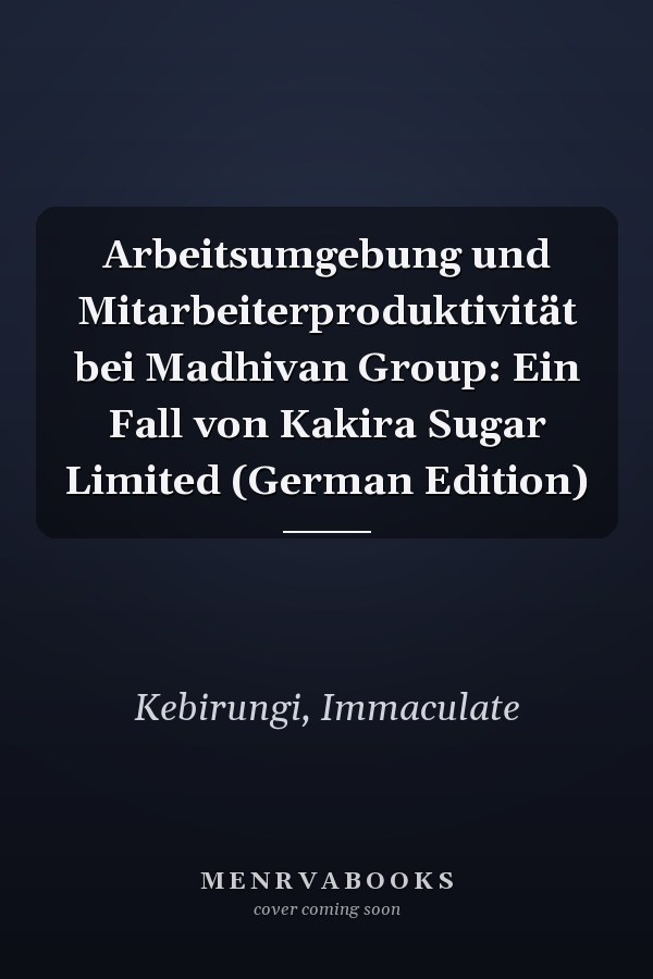 Arbeitsumgebung und Mitarbeiterproduktivität bei Madhivan Group: Ein Fall von Kakira Sugar Limited (German Edition)