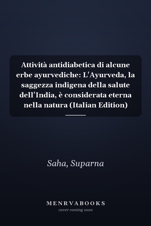 Attività antidiabetica di alcune erbe ayurvediche: L'Ayurveda, la saggezza indigena della salute dell'India, è considerata eterna nella natura (Italian Edition)