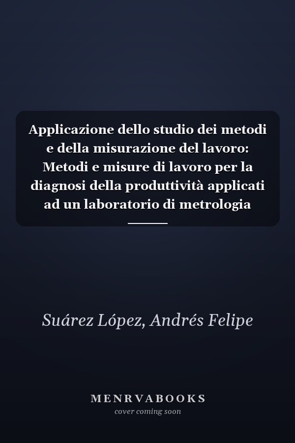 Applicazione dello studio dei metodi e della misurazione del lavoro: Metodi e misure di lavoro per la diagnosi della produttività applicati ad un laboratorio di metrologia (Italian Edition)
