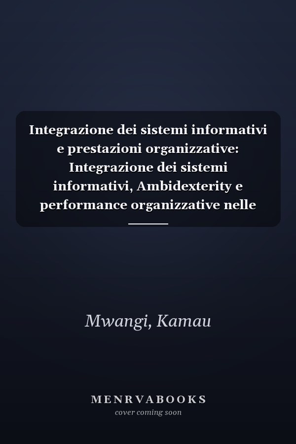 Integrazione dei sistemi informativi e prestazioni organizzative: Integrazione dei sistemi informativi, Ambidexterity e performance organizzative nelle banche commerciali (Italian Edition)