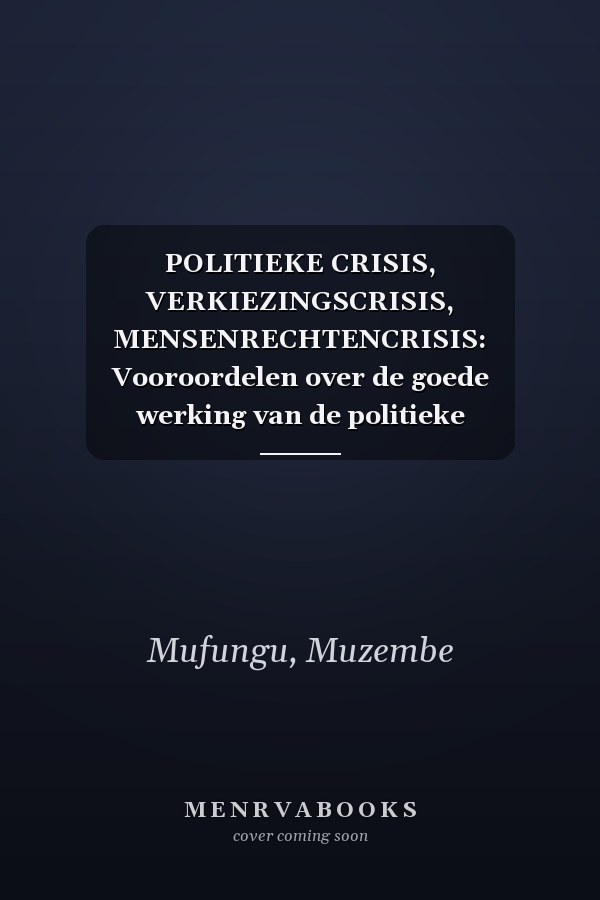 POLITIEKE CRISIS, VERKIEZINGSCRISIS, MENSENRECHTENCRISIS: Vooroordelen over de goede werking van de politieke instellingen (Dutch Edition)
