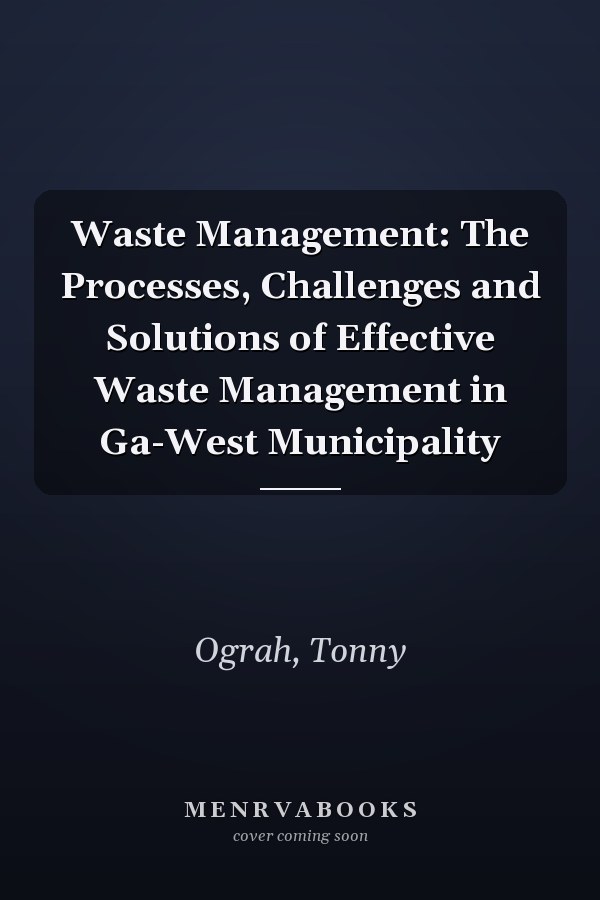 Waste Management: The Processes, Challenges and Solutions of Effective Waste Management in Ga-West Municipality