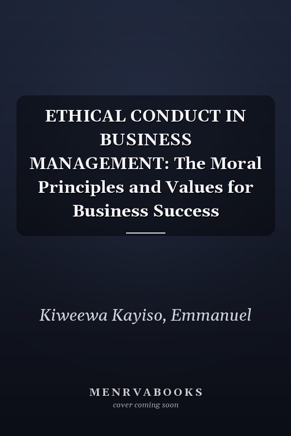 ETHICAL CONDUCT IN BUSINESS MANAGEMENT: The Moral Principles and Values for Business Success