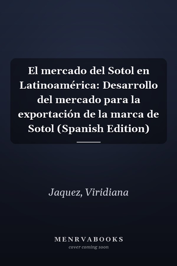 El mercado del Sotol en Latinoamérica: Desarrollo del mercado para la exportación de la marca de Sotol (Spanish Edition)