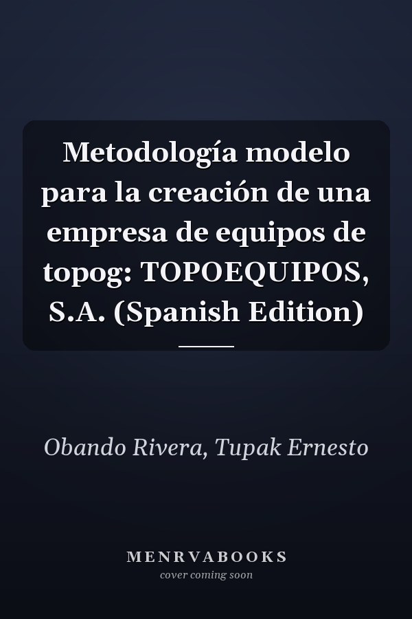 Metodología modelo para la creación de una empresa de equipos de topog: TOPOEQUIPOS, S.A. (Spanish Edition)