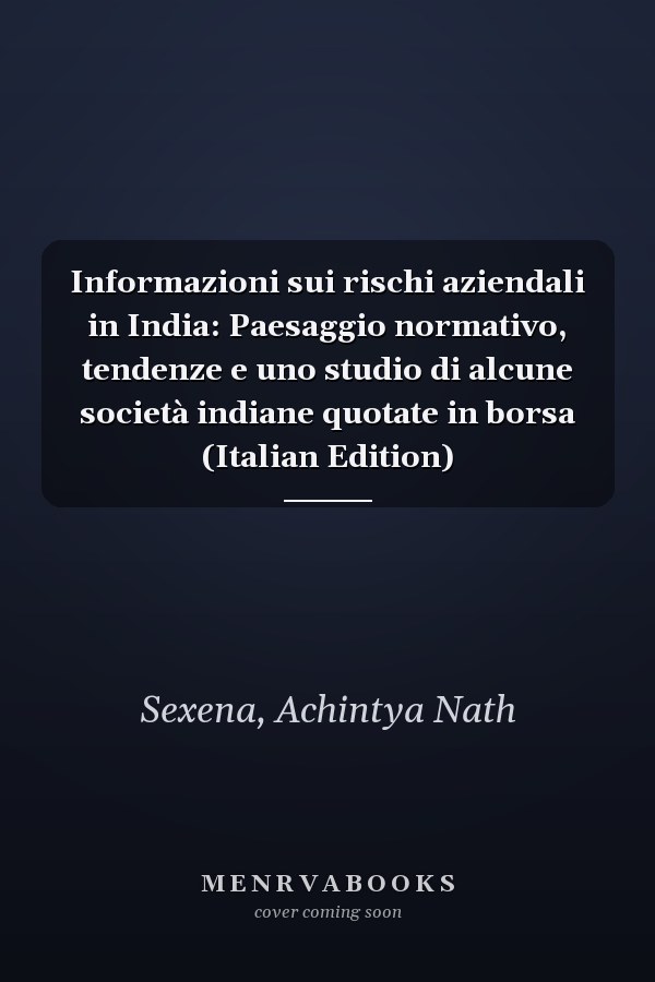 Informazioni sui rischi aziendali in India: Paesaggio normativo, tendenze e uno studio di alcune società indiane quotate in borsa (Italian Edition)