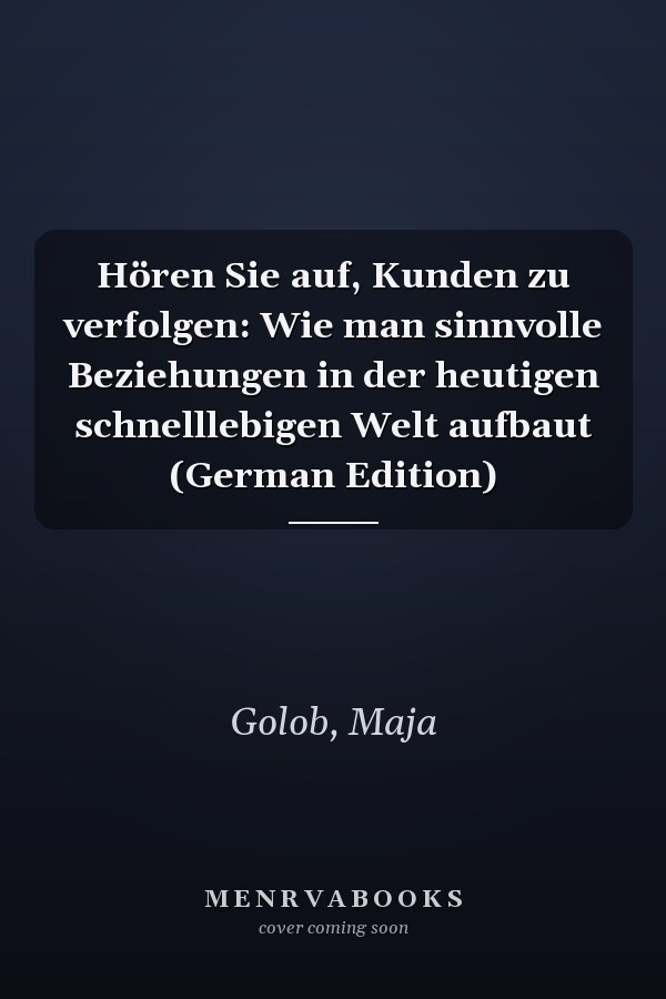 Hören Sie auf, Kunden zu verfolgen: Wie man sinnvolle Beziehungen in der heutigen schnelllebigen Welt aufbaut (German Edition)