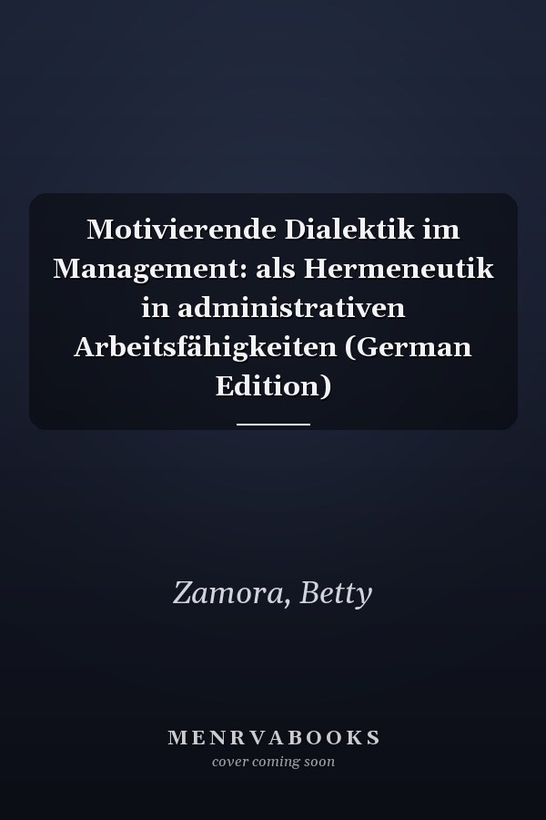 Motivierende Dialektik im Management: als Hermeneutik in administrativen Arbeitsfähigkeiten (German Edition)