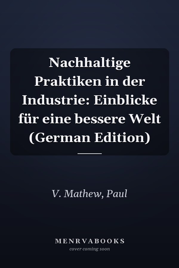 Nachhaltige Praktiken in der Industrie: Einblicke für eine bessere Welt (German Edition)