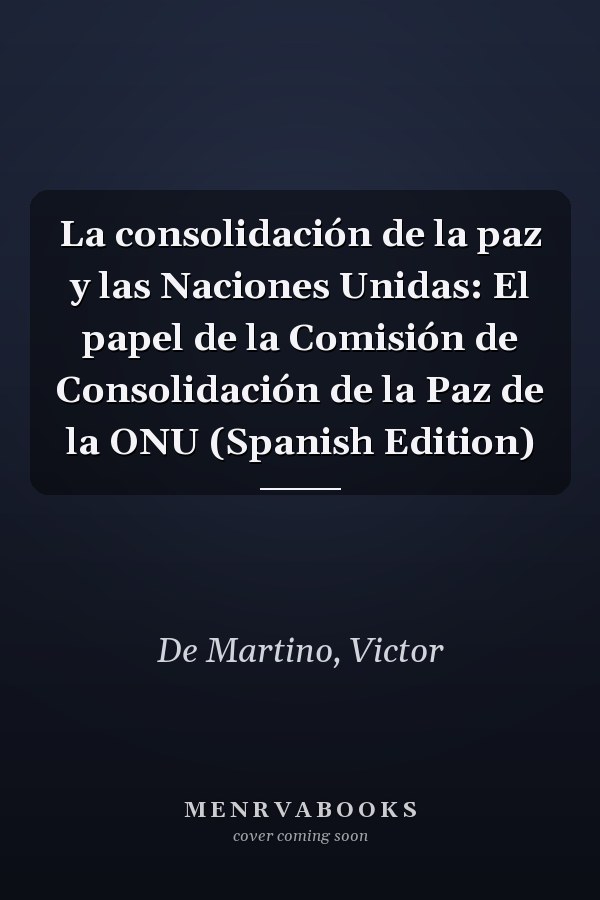 La consolidación de la paz y las Naciones Unidas: El papel de la Comisión de Consolidación de la Paz de la ONU (Spanish Edition)